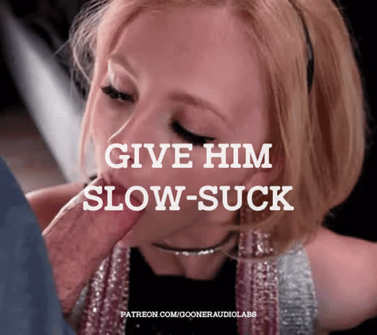 Give him slow-suck.