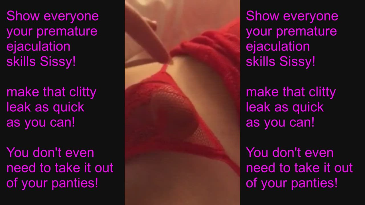 Show everyone your premature ejaculation skills, sissy!