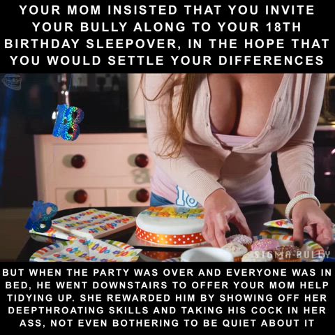 Your mom sucked and fucked your bully on your birthday