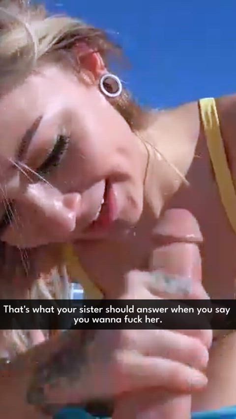 That's what your sister should answer when you say you wanna fuck her.