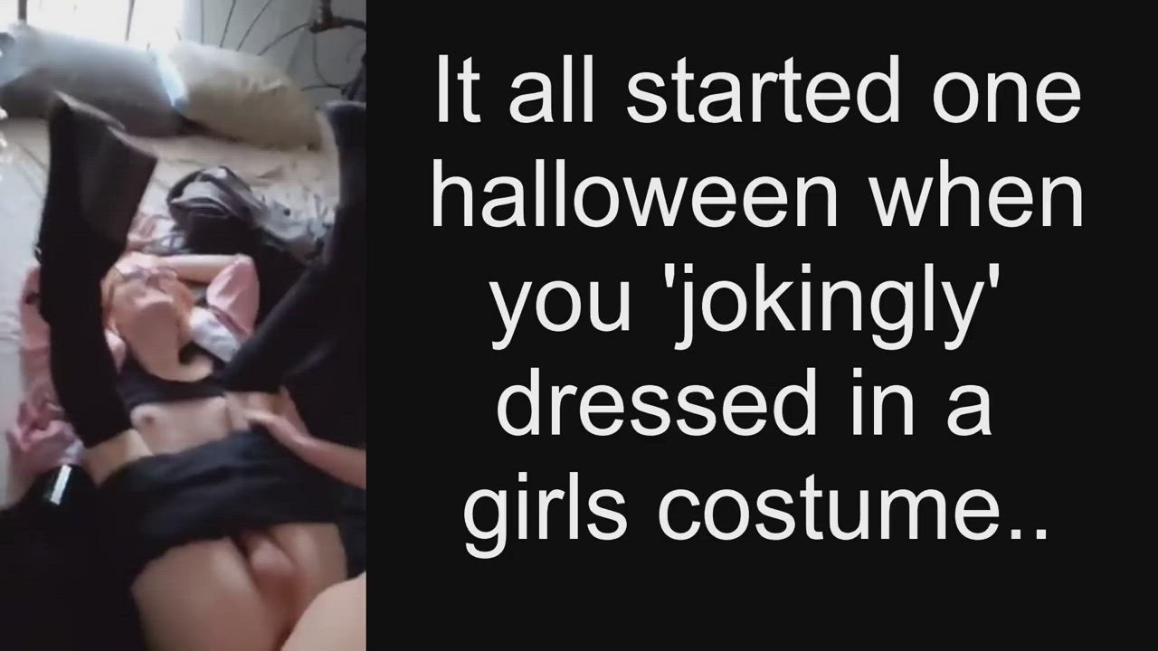 It all started one Halloween when you "Jokingly" Dressed like a girl.