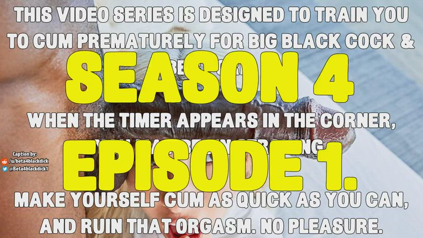 S4E1 - Train yourself to cum Prematurely for Big black cock!