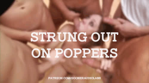 Strung out on poppers.