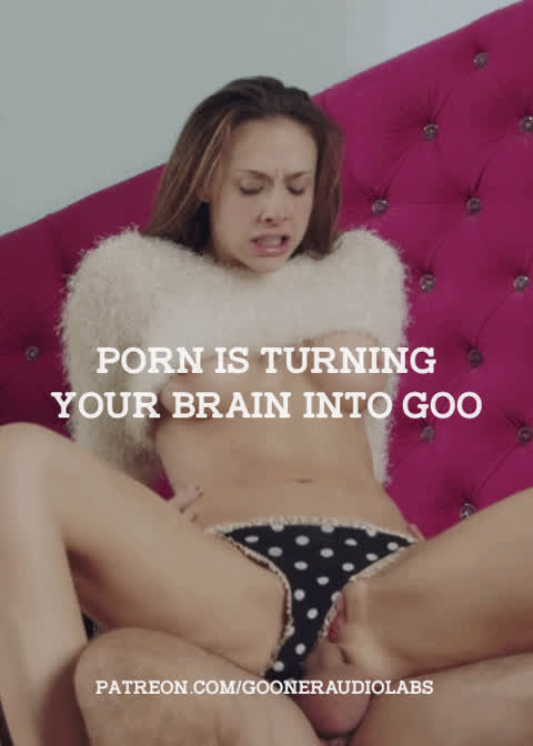 Porn is turning your brain into goo.