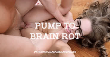 Pump to brain-rot.