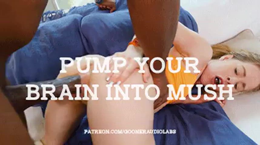 Pump your brain into mush.