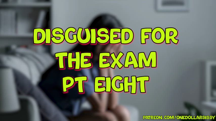 Disguised For The Exam! Part 8