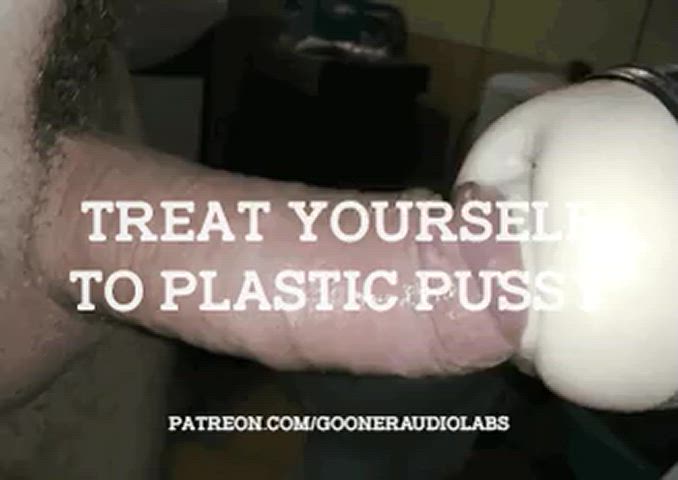 Treat yourself to plastic pussy.