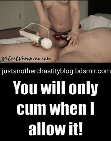 She decides if you can cum at all or when! Until then she will find ways and means