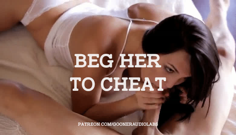 Beg her to cheat.