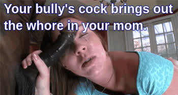 Your bully's cock brings out the whore in your mom.