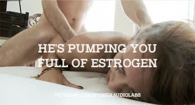 He's pumping you full of estrogen.