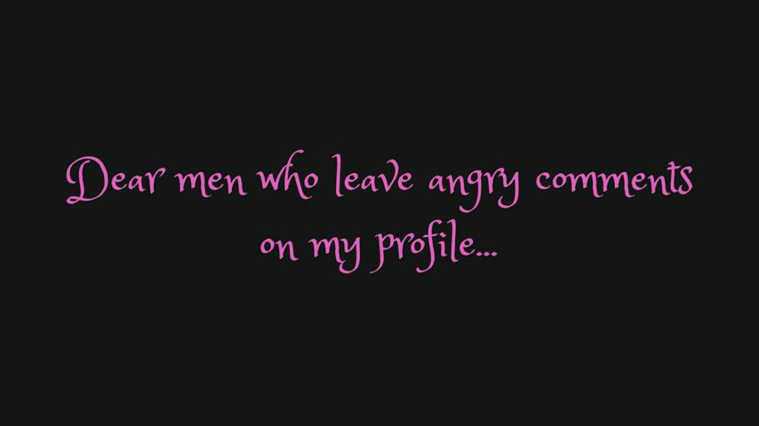 dear men who leave angry comments on my profile...