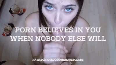 Porn believes in you when nobody else will.