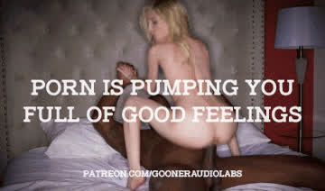 Porn is pumping you full of good feelings.