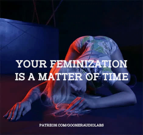 Your feminization is a matter of time.