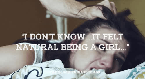 "I don't know...it felt natural being a girl..."