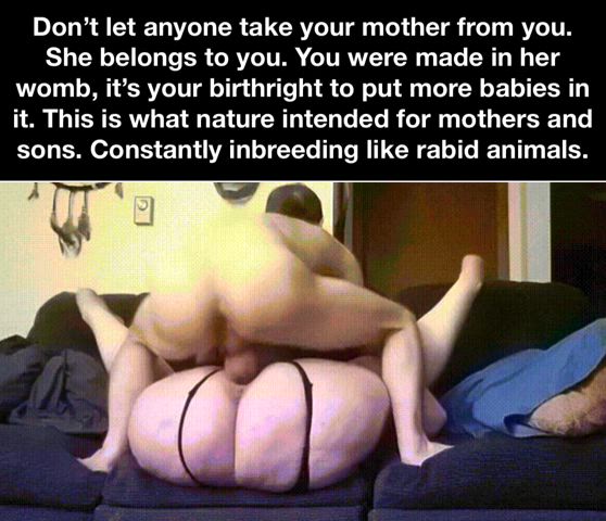 You and you alone have the right to impregnate your mother!