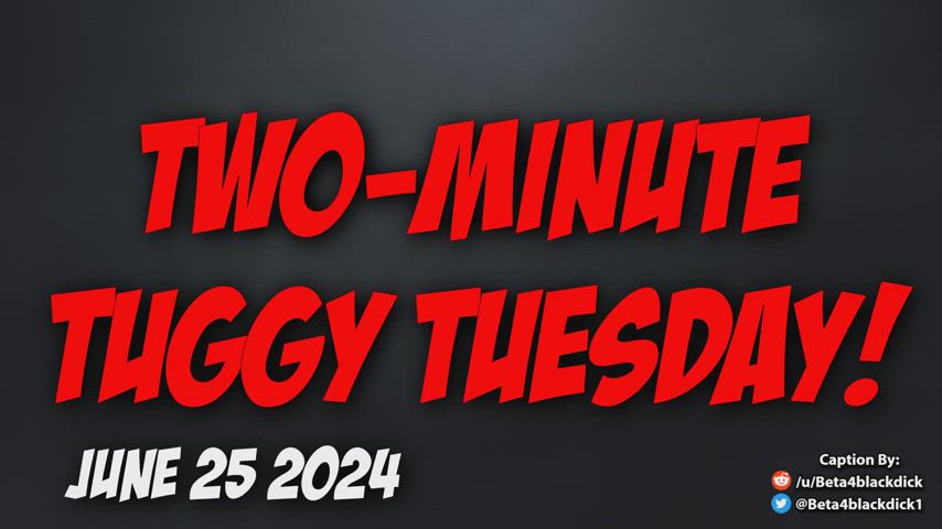 2 minute Tuesday is here! are you gonna cum in time, or get blue balled, beta?