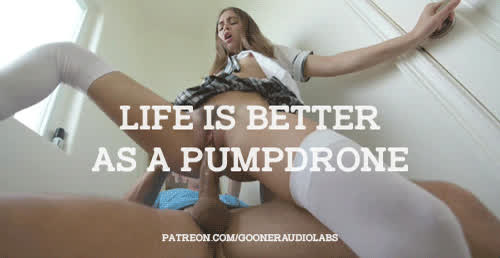 Life is better as a pumpdrone.